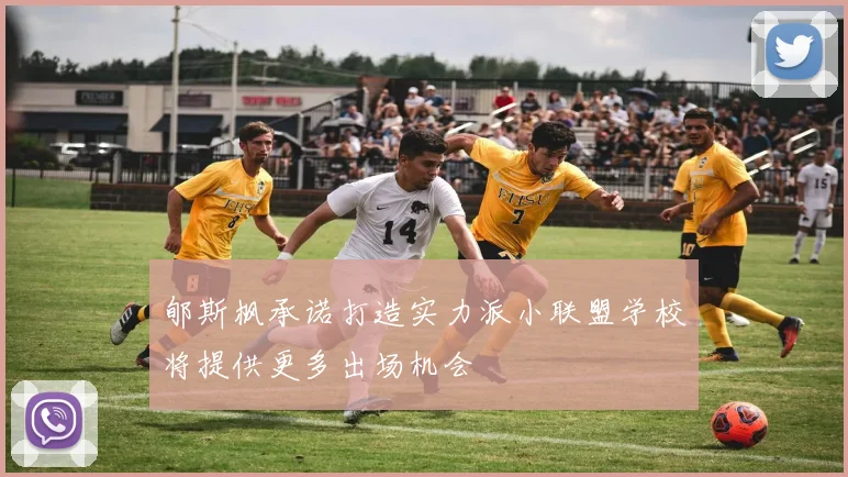 郇斯枫承诺打造实力派小联盟学校将提供更多出场机会