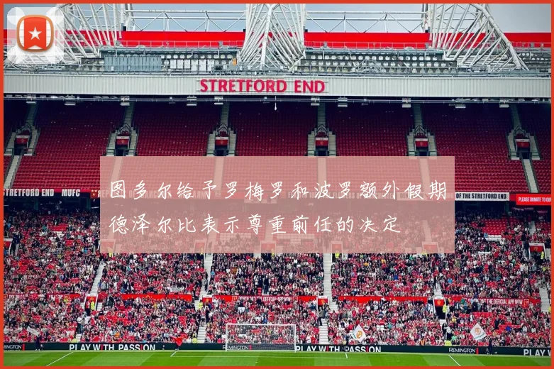 图多尔给予罗梅罗和波罗额外假期德泽尔比表示尊重前任的决定
