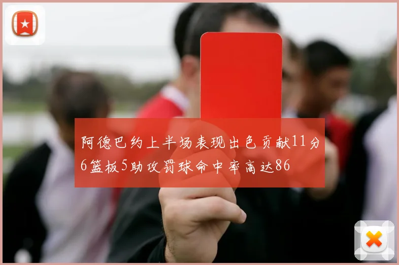 阿德巴约上半场表现出色贡献11分6篮板5助攻罚球命中率高达86