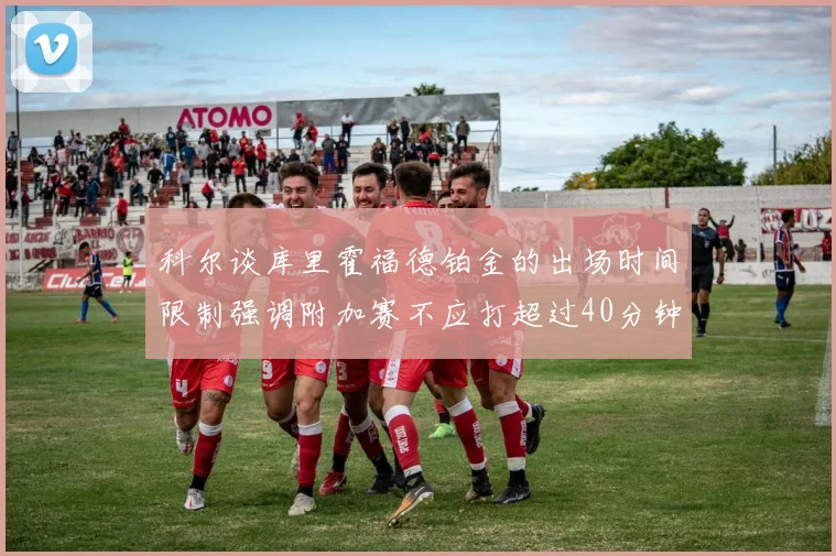 科尔谈库里霍福德铂金的出场时间限制强调附加赛不应打超过40分钟