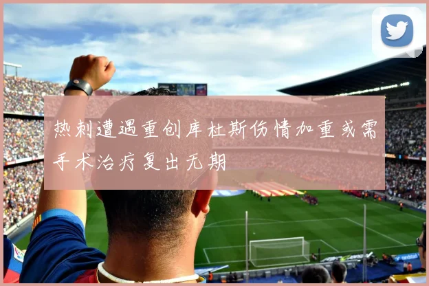 热刺遭遇重创库杜斯伤情加重或需手术治疗复出无期