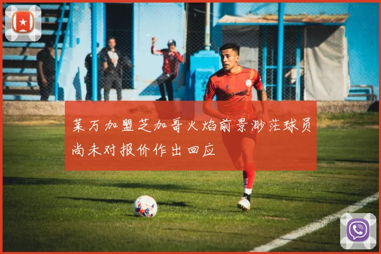 莱万加盟芝加哥火焰前景渺茫球员尚未对报价作出回应
