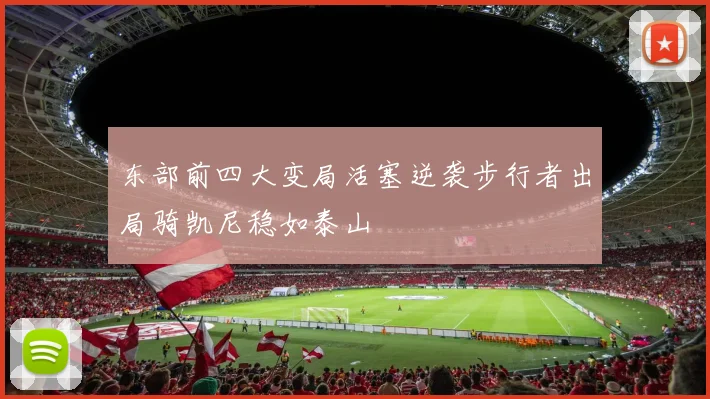 东部前四大变局活塞逆袭步行者出局骑凯尼稳如泰山
