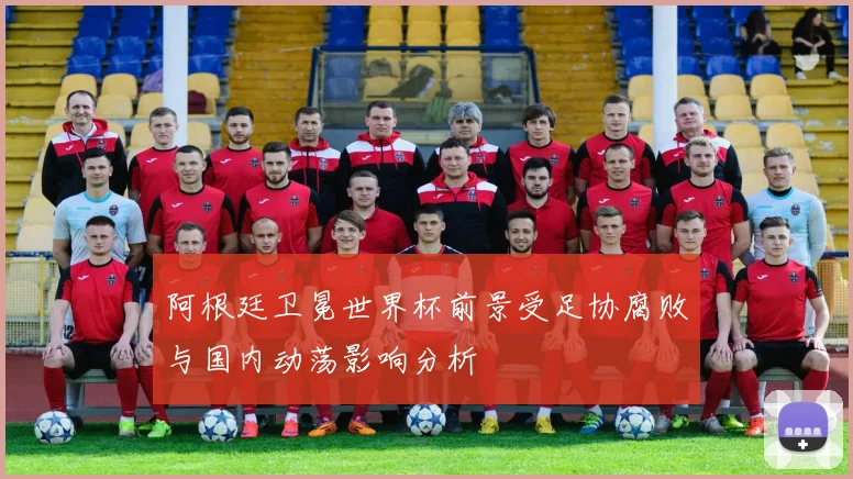 阿根廷卫冕世界杯前景受足协腐败与国内动荡影响分析