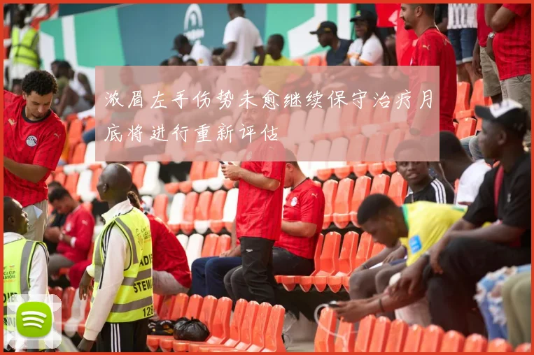 浓眉左手伤势未愈继续保守治疗月底将进行重新评估